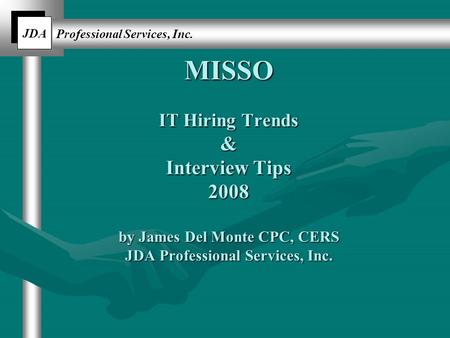 JDA Professional Services, Inc. MISSO IT Hiring Trends & Interview Tips 2008 by James Del Monte CPC, CERS JDA Professional Services, Inc.