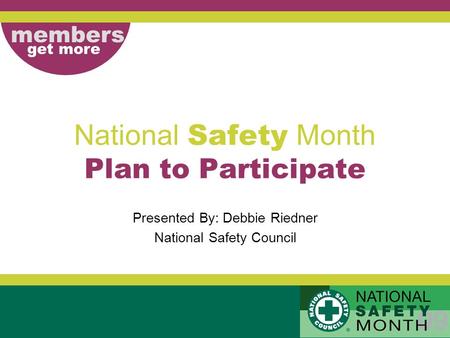 Members get more National Safety Month Plan to Participate Presented By: Debbie Riedner National Safety Council.