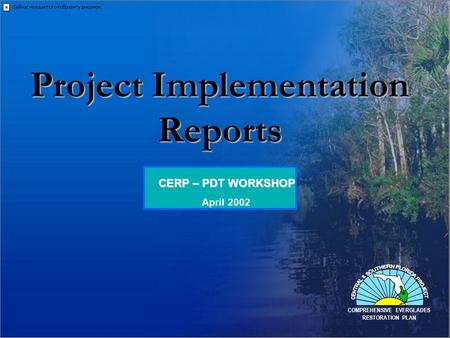 1 CERP – PDT WORKSHOP COMPREHENSIVE EVERGLADES RESTORATION PLAN April 2002 Project Implementation Reports.