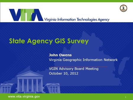 1 www.vita.virginia.gov State Agency GIS Survey John Owens Virginia Geographic Information Network VGIN Advisory Board Meeting October 10, 2012 www.vita.virginia.gov.