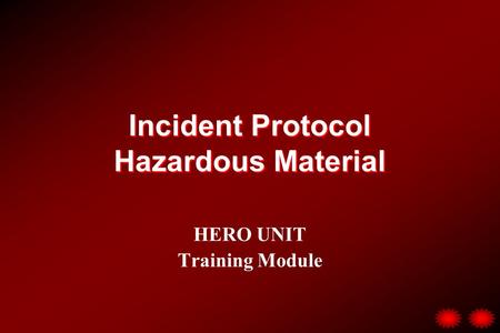 Incident Protocol Hazardous Material HERO UNIT Training Module.