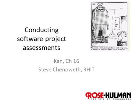 1 Conducting software project assessments Kan, Ch 16 Steve Chenoweth, RHIT.