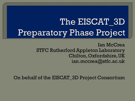 Ian McCrea STFC Rutherford Appleton Laboratory Chilton, Oxfordshire, UK On behalf of the EISCAT_3D Project Consortium.