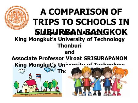 A COMPARISON OF TRIPS TO SCHOOLS IN SUBURBAN BANGKOK Nattapol PIYAEISARAKUL King Mongkut’s University of Technology Thonburi and Associate Professor Viroat.