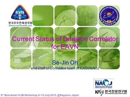 KVN Current Status of Daejeon Correlator for EAVN Se-Jin Oh and staff of Correlator team of KASI/NAOJ 8 th East Asian VLBI Workshop, 8~10 July