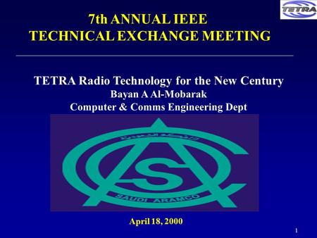 1 April 18, 2000 7th ANNUAL IEEE TECHNICAL EXCHANGE MEETING TETRA Radio Technology for the New Century Bayan A Al-Mobarak Computer & Comms Engineering.