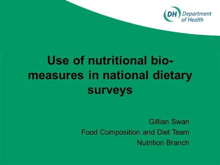 Use of nutritional bio- measures in national dietary surveys Gillian Swan Food Composition and Diet Team Nutrition Branch.