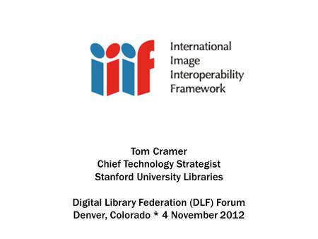 Tom Cramer Chief Technology Strategist Stanford University Libraries Digital Library Federation (DLF) Forum Denver, Colorado * 4 November 2012.
