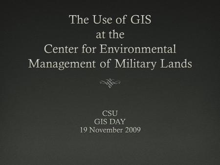 Center for Environmental Management of Military Lands November 19, 2009CSU GIS Day 20092 The Center for Environmental Management of Military Lands (CEMML),