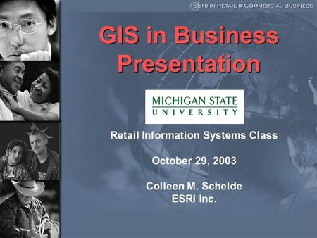 GIS in Business Presentation Retail Information Systems Class October 29, 2003 Colleen M. Schelde ESRI Inc.