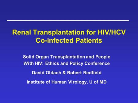 Renal Transplantation for HIV/HCV Co-infected Patients Solid Organ Transplantation and People With HIV: Ethics and Policy Conference David Oldach & Robert.