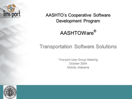 AASHTO’s Cooperative Software Development Program AASHTOWare ® Transportation Software Solutions Trnsport User Group Meeting October 2004 Mobile, Alabama.