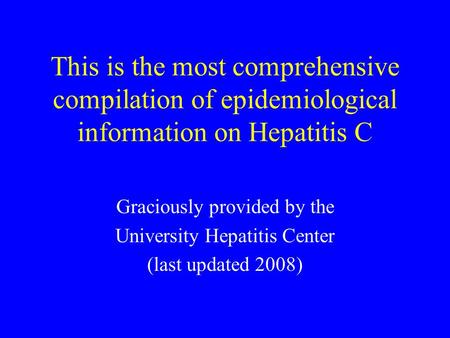 This is the most comprehensive compilation of epidemiological information on Hepatitis C Graciously provided by the University Hepatitis Center (last updated.