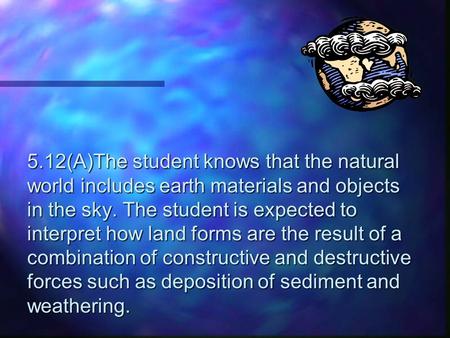 5.12(A)The student knows that the natural world includes earth materials and objects in the sky. The student is expected to interpret how land forms are.