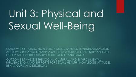 Unit 3: Physical and Sexual Well-Being OUTCOME 8.5 - ASSESS HOW BODTY IMAGE SATISFACTION/DISSATISFACTION AND OVER-RELIANCE ON APPEARANCE AS A SOURCE OF.