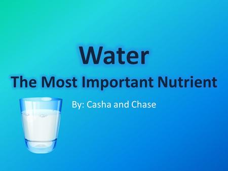 By: Casha and Chase. Water is the most overlooked of all the 6 Nutrients Water is very essential to the body It has to be replaced everyday You can only.