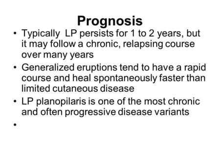 Prognosis Typically LP persists for 1 to 2 years, but it may follow a chronic, relapsing course over many years Generalized eruptions tend to have a rapid.
