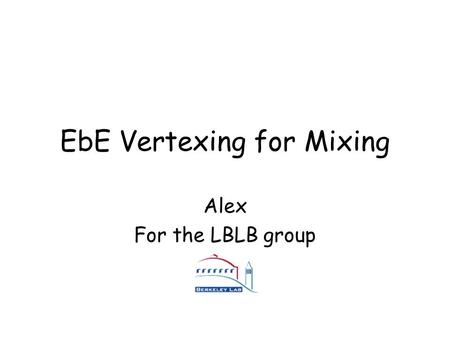 EbE Vertexing for Mixing Alex For the LBLB group.