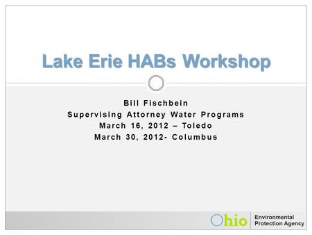 Lake Erie HABs Workshop Bill Fischbein Supervising Attorney Water Programs March 16, 2012 – Toledo March 30, 2012- Columbus.