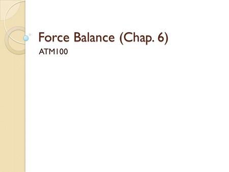 Force Balance (Chap. 6) ATM100. Topics of the Day ◦ Review Test 1 ◦ Newton’s Laws of Motion ◦ Review of vectors and forces ◦ Forces that act to move the.