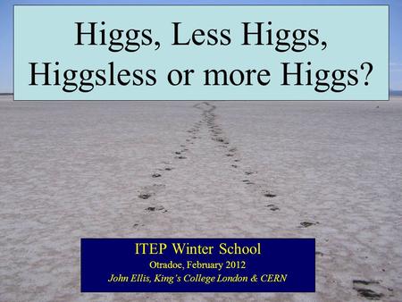Higgs, Less Higgs, Higgsless or more Higgs? ITEP Winter School Otradoe, February 2012 John Ellis, King’s College London & CERN.