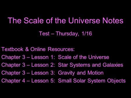 The Scale of the Universe Notes Test – Thursday, 1/16 Textbook & Online Resources: Chapter 3 – Lesson 1: Scale of the Universe Chapter 3 – Lesson 2: Star.