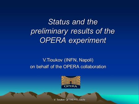 Status and the preliminary results of the OPERA experiment V.Tioukov (INFN, Napoli) on behalf of the OPERA collaboration V. Tioukov QFTHEP11, Sochi.