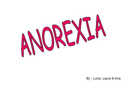By : Lucia, Laura & Ana.. what is anorexia? The word anorexia means lack of aliment There are different tipes of anorexia: -Anorexia (symptom), the symptom.