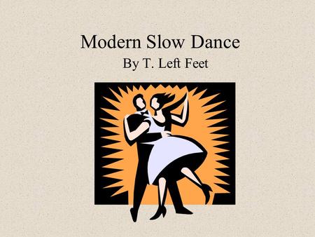Modern Slow Dance By T. Left Feet.