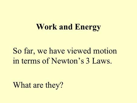 Work and Energy So far, we have viewed motion in terms of Newton’s 3 Laws. What are they?