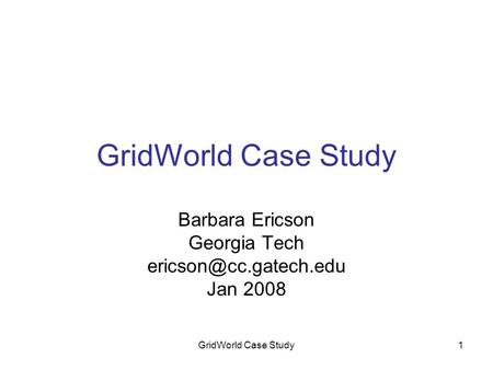 GridWorld Case Study1 Barbara Ericson Georgia Tech Jan 2008.