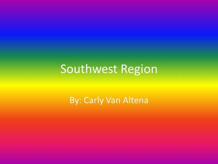 Southwest Region By: Carly Van Altena.