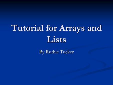 Tutorial for Arrays and Lists By Ruthie Tucker. Description This presentation will cover the basics of using Arrays and Lists in an Alice world This presentation.