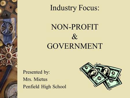 Industry Focus: NON-PROFIT & GOVERNMENT Presented by: Mrs. Mietus Penfield High School.