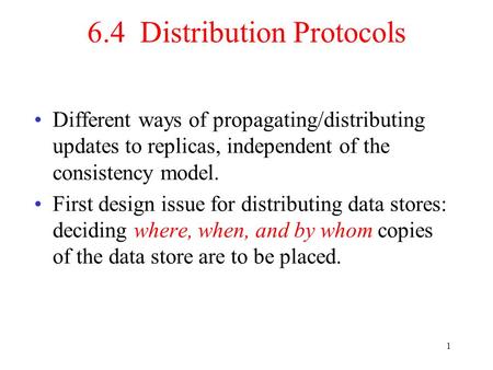 1 6.4 Distribution Protocols Different ways of propagating/distributing updates to replicas, independent of the consistency model. First design issue.