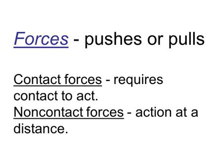 Forces - pushes or pulls Contact forces - requires contact to act