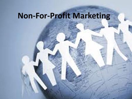 Non-For-Profit Marketing. Non-For Profit Marketing Like we have talked about – everything is a business Certain businesses are not concerned with making.