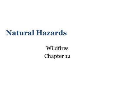 Natural Hazards Wildfires Chapter 12. Learning Objectives Understand wildfire as a natural process that becomes a hazard when people live in or near wildlands.