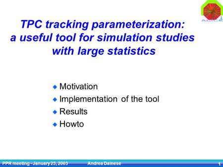 PPR meeting - January 23, 2003 Andrea Dainese 1 TPC tracking parameterization: a useful tool for simulation studies with large statistics Motivation Implementation.