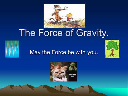 The Force of Gravity. May the Force be with you..