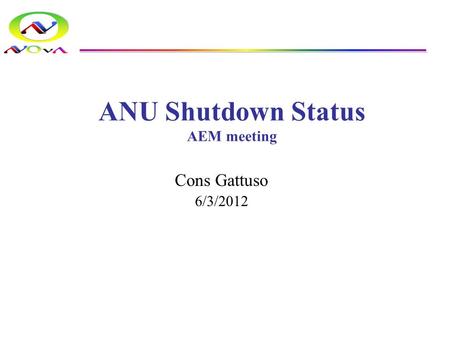ANU Shutdown Status AEM meeting Cons Gattuso 6/3/2012.