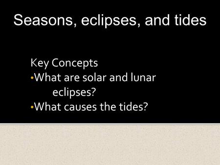 Key Concepts What are solar and lunar eclipses? What causes the tides?