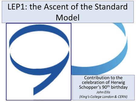 Contribution to the celebration of Herwig Schopper’s 90 th birthday John Ellis (King’s College London & CERN) LEP1: the Ascent of the Standard Model.