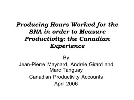 Producing Hours Worked for the SNA in order to Measure Productivity: the Canadian Experience By Jean-Pierre Maynard, Andrée Girard and Marc Tanguay Canadian.