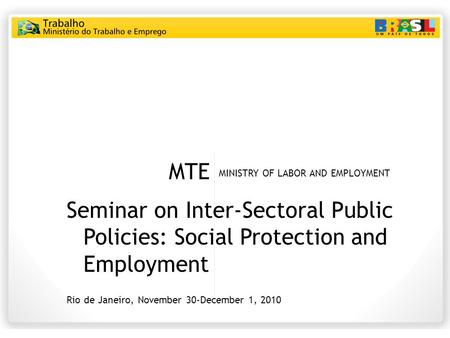 MTE MINISTRY OF LABOR AND EMPLOYMENT Seminar on Inter-Sectoral Public Policies: Social Protection and Employment Rio de Janeiro, November 30-December 1,