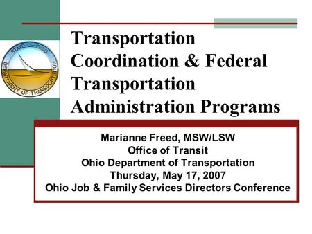 Transportation Coordination & Federal Transportation Administration Programs Marianne Freed, MSW/LSW Office of Transit Ohio Department of Transportation.