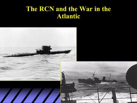 The RCN and the War in the Atlantic. RCN: established in 1910 u --pre-war role: fisheries and coastal surveillance u --limited size due to inter-service.