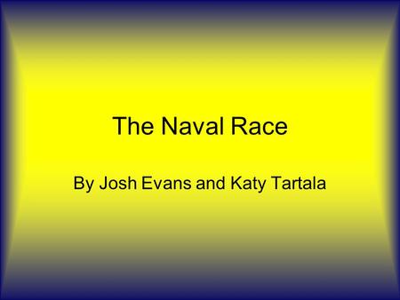 The Naval Race By Josh Evans and Katy Tartala. Thriller Kaiser pushes for a greater navy which helps to isolate Britain, unintentionally, and helps to.