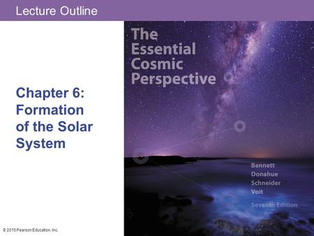 Lecture Outline Chapter 6: Formation of the Solar System © 2015 Pearson Education, Inc.