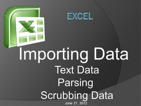 Importing Data Text Data Parsing Scrubbing Data June 21, 2012.